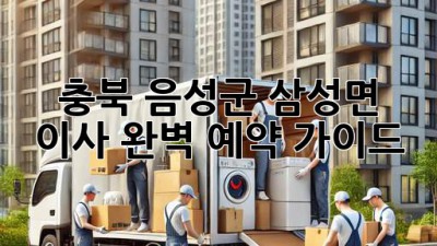 충북 음성군 삼성면 이사, 완벽 예약 가이드!